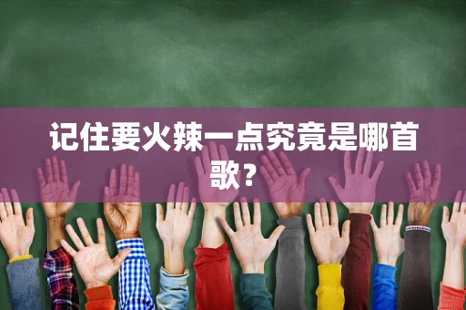记住要火辣一点究竟是哪首歌？