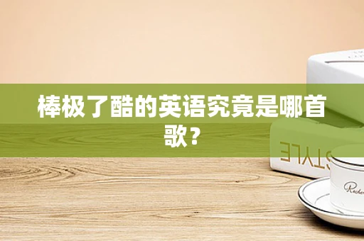 棒极了酷的英语究竟是哪首歌？