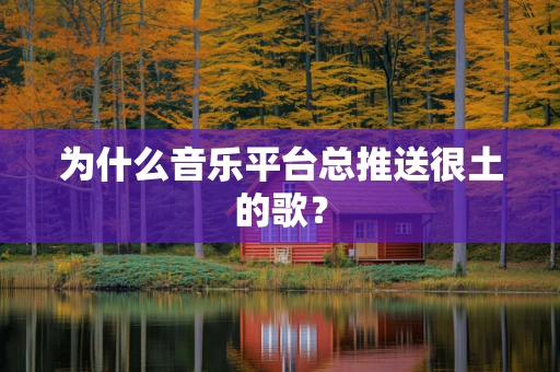 为什么音乐平台总推送很土的歌？