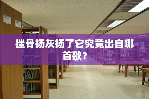 挫骨扬灰扬了它究竟出自哪首歌？