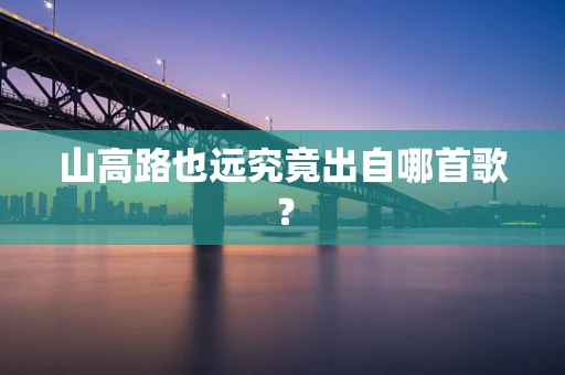 山高路也远究竟出自哪首歌？