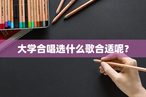 大学合唱选什么歌合适呢？