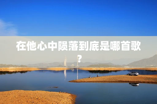 在他心中陨落到底是哪首歌？
