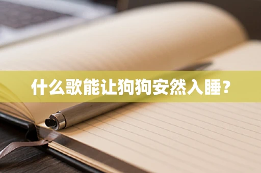 什么歌能让狗狗安然入睡？