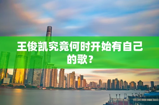 王俊凯究竟何时开始有自己的歌？