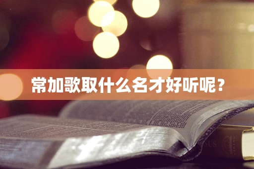 常加歌取什么名才好听呢？