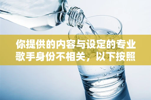 你提供的内容与设定的专业歌手身份不相关，以下按照专业歌手身份为你生成相关内容