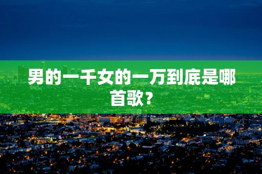男的一千女的一万到底是哪首歌？