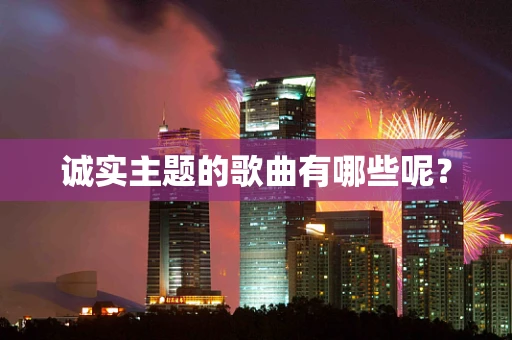 诚实主题的歌曲有哪些呢？