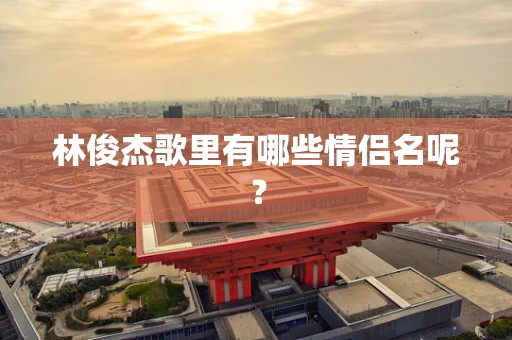 林俊杰歌里有哪些情侣名呢？