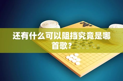 还有什么可以阻挡究竟是哪首歌？