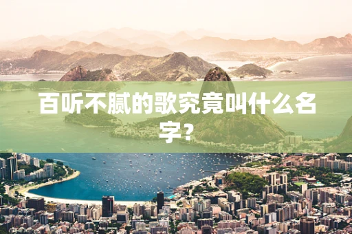 百听不腻的歌究竟叫什么名字？