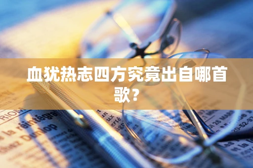 血犹热志四方究竟出自哪首歌？