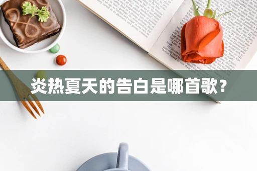 炎热夏天的告白是哪首歌？