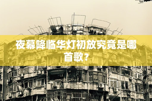 夜幕降临华灯初放究竟是哪首歌？
