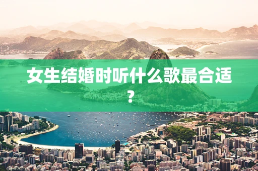 女生结婚时听什么歌最合适？