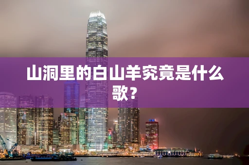 山洞里的白山羊究竟是什么歌？