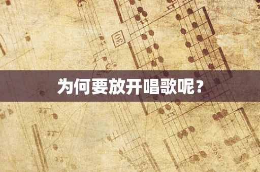 为何要放开唱歌呢？