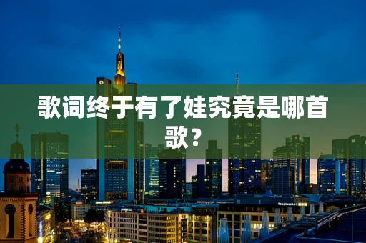 歌词终于有了娃究竟是哪首歌？