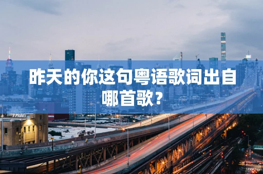 昨天的你这句粤语歌词出自哪首歌？