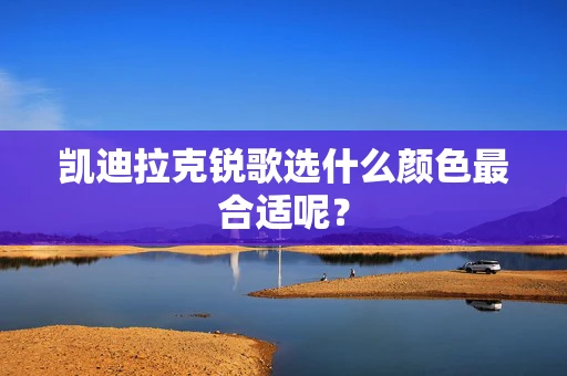 凯迪拉克锐歌选什么颜色最合适呢？