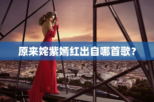 原来姹紫嫣红出自哪首歌？