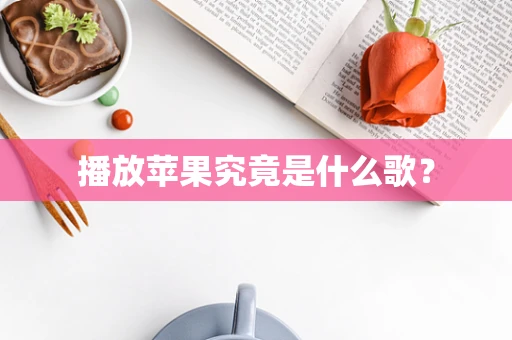 播放苹果究竟是什么歌？