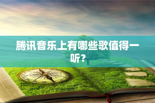 腾讯音乐上有哪些歌值得一听？