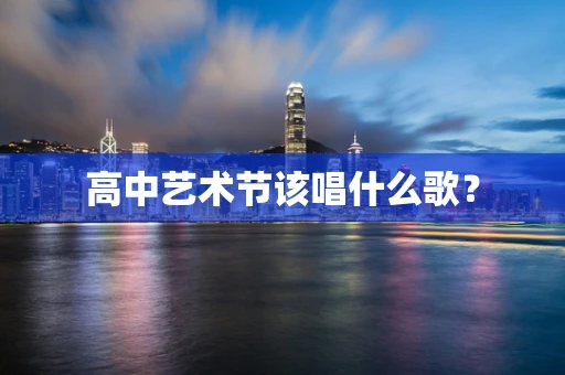 高中艺术节该唱什么歌？