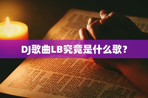 DJ歌曲LB究竟是什么歌？