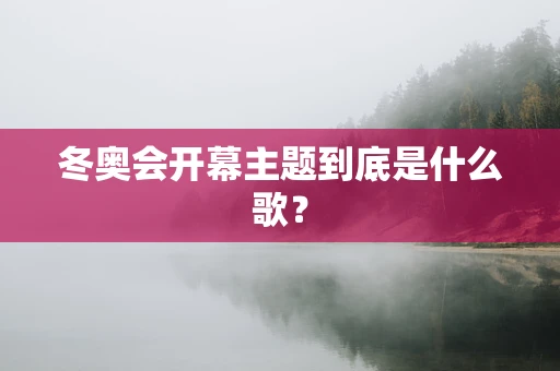 冬奥会开幕主题到底是什么歌？