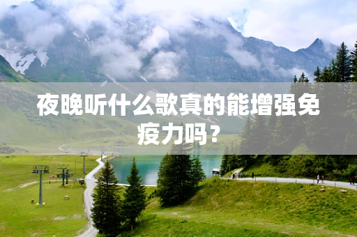 夜晚听什么歌真的能增强免疫力吗？