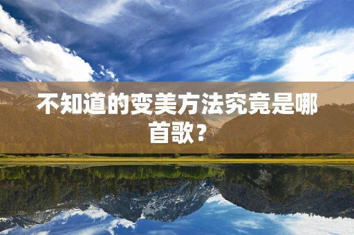 不知道的变美方法究竟是哪首歌？