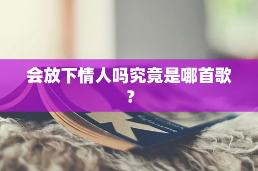 会放下情人吗究竟是哪首歌？