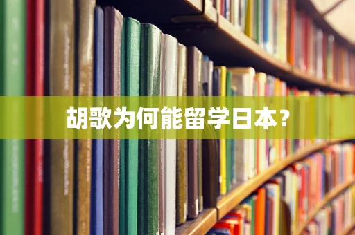 胡歌为何能留学日本？