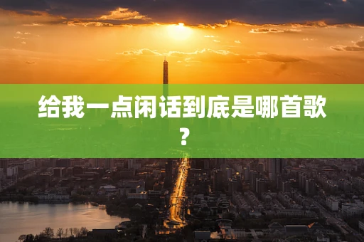 给我一点闲话到底是哪首歌？