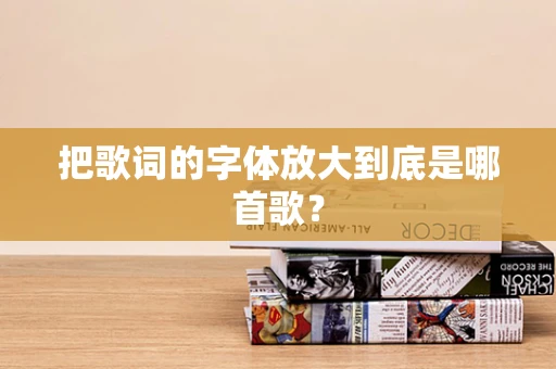把歌词的字体放大到底是哪首歌？