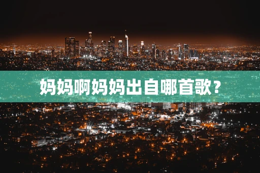妈妈啊妈妈出自哪首歌？