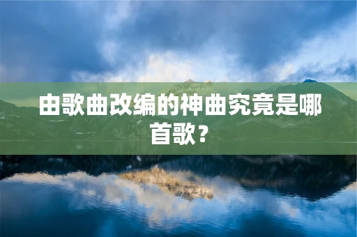 由歌曲改编的神曲究竟是哪首歌？