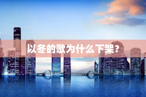 以冬的歌为什么下架？