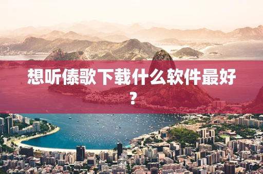 想听傣歌下载什么软件最好？