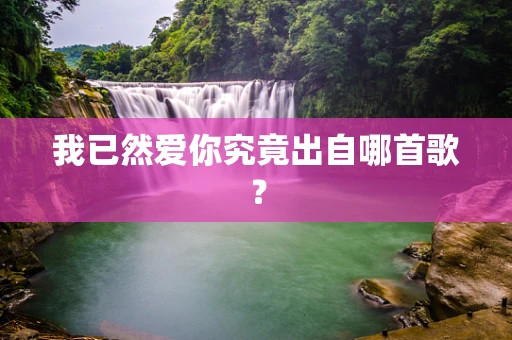 我已然爱你究竟出自哪首歌？