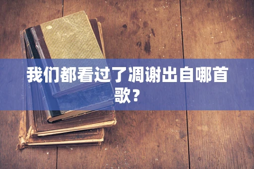 我们都看过了凋谢出自哪首歌？