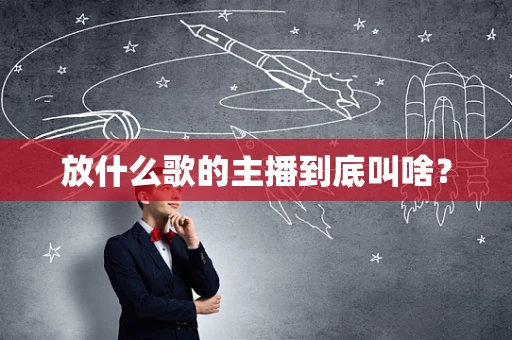 放什么歌的主播到底叫啥？