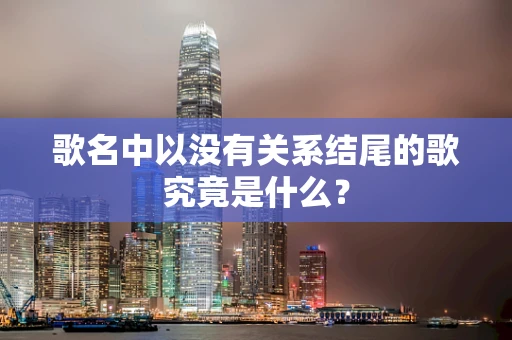 歌名中以没有关系结尾的歌究竟是什么？