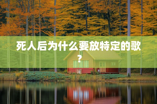 死人后为什么要放特定的歌？