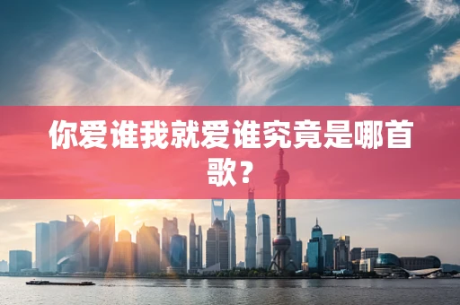 你爱谁我就爱谁究竟是哪首歌？