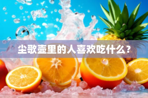 尘歌壶里的人喜欢吃什么？