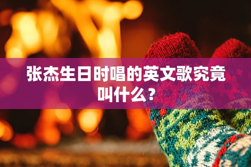 张杰生日时唱的英文歌究竟叫什么？