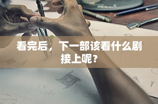 看完后，下一部该看什么剧接上呢？